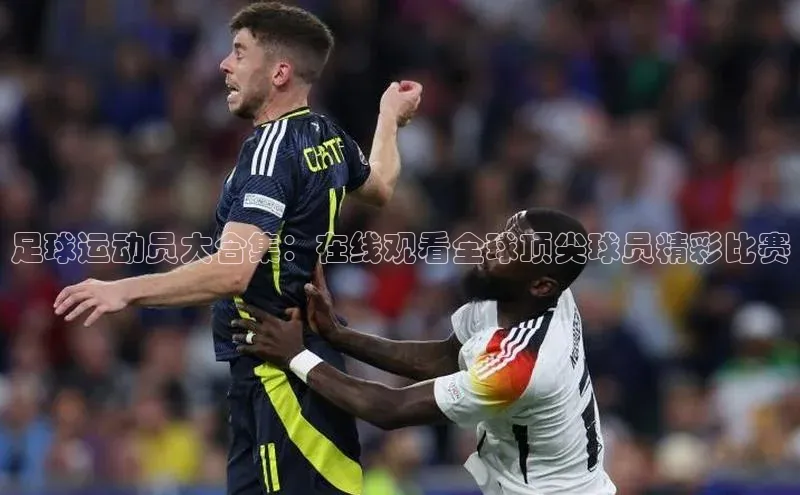 伟德bevictor中文版江铃新能源足球运动员大合集：在线观看全球顶尖球员精彩比赛