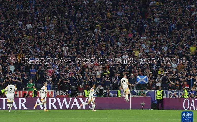 伟德betvlctor下载天下秀2021年最受欢迎的女生足球运动鞋服品牌推荐，你绝对不能错过！