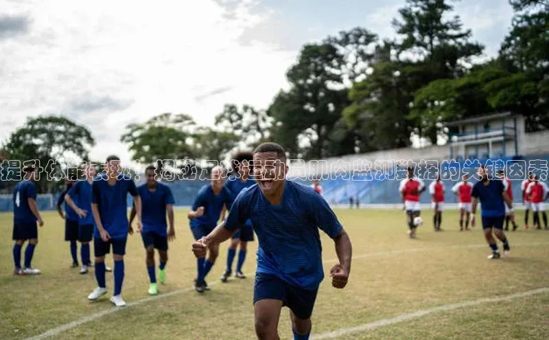 伟德betvlctor体育集团爱慕股份提升体能表现！揭秘足球运动员肌肉监测数据的关键因素