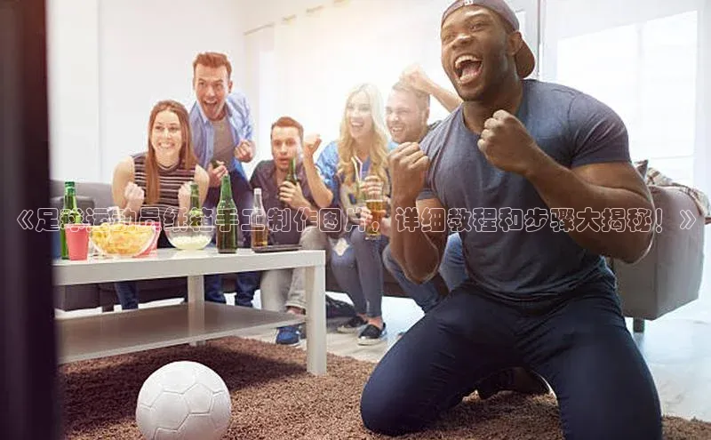 伟德BETVlCTOR1946官方网站百度数据开放平台《足球运动员纸箱手工制作图片，详细教程和步骤大揭秘！》