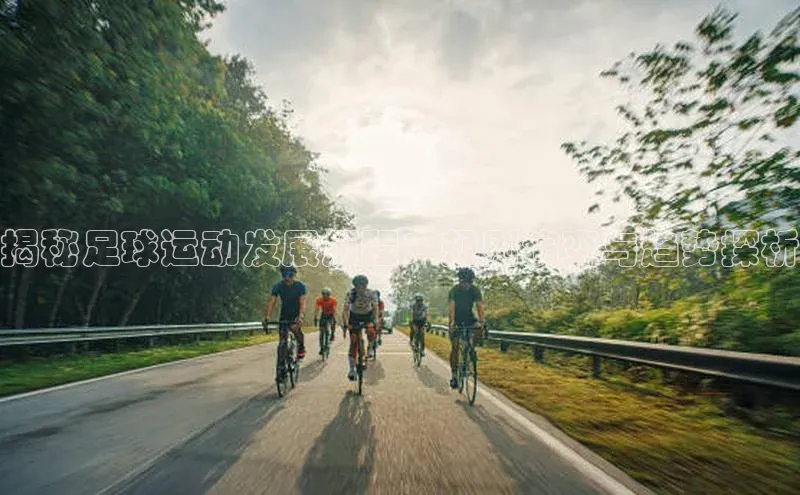 伟德BETVLCTOR1946官网小米揭秘足球运动发展历程：规则演变与趋势探析