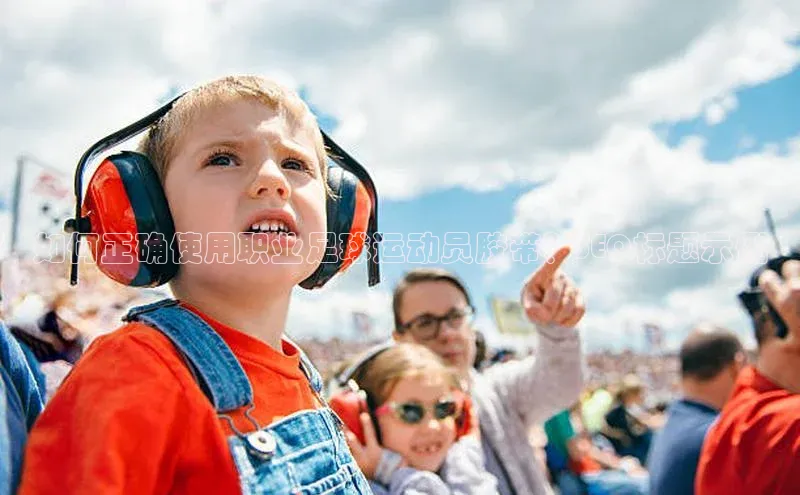 伟德国际1946bv官网小红书如何正确使用职业足球运动员胶带？SEO标题示例