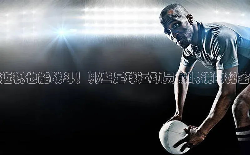 betvlctor网页版登录百度 H5近视也能战斗！哪些足球运动员戴眼镜的秘密