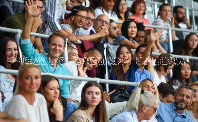 betvlctor网页版登录光魔科技2021年公认最好的足球运动员排名，谁是最佳球员？