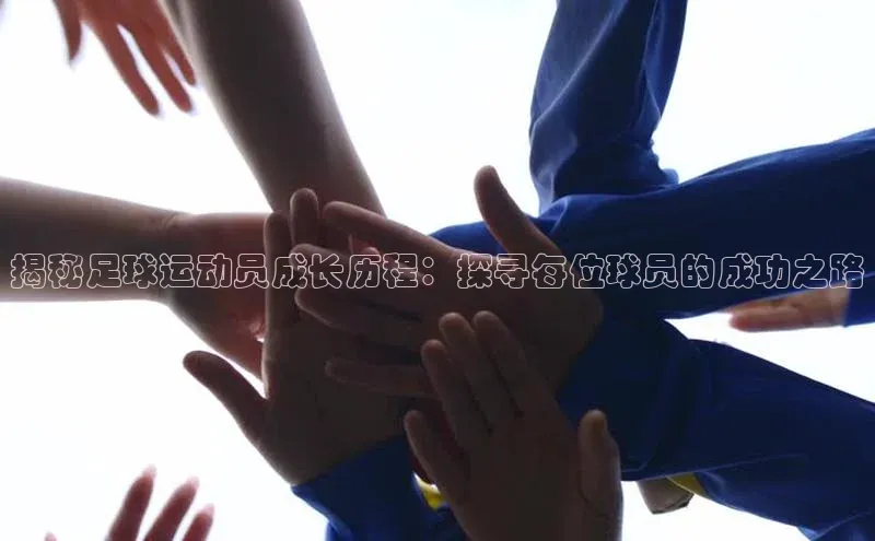 bv1946伟德官网诸葛科技揭秘足球运动员成长历程：探寻每位球员的成功之路