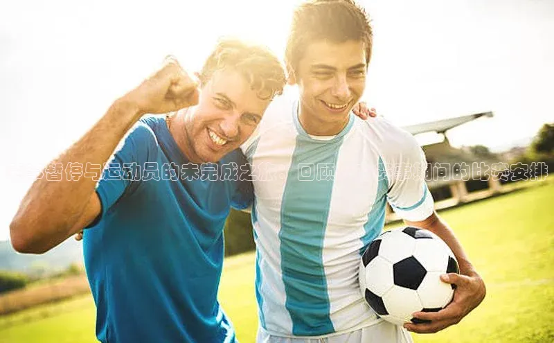 BETVLCTOR伟德在线百度技术学院赛事暂停与运动员的未完成之旅：回顾停办赛事期间的比赛安排