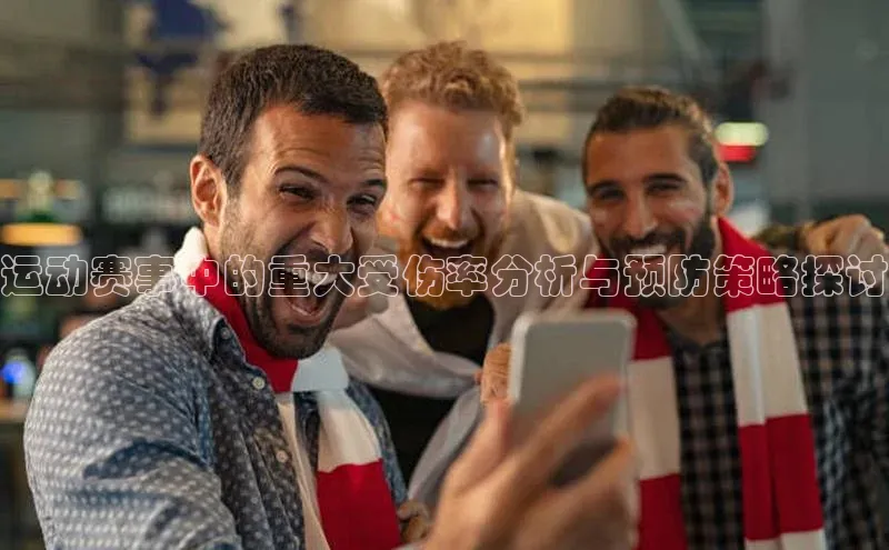 BETVlCTOR手机登录百度移动开放平台运动赛事中的重大受伤率分析与预防策略探讨