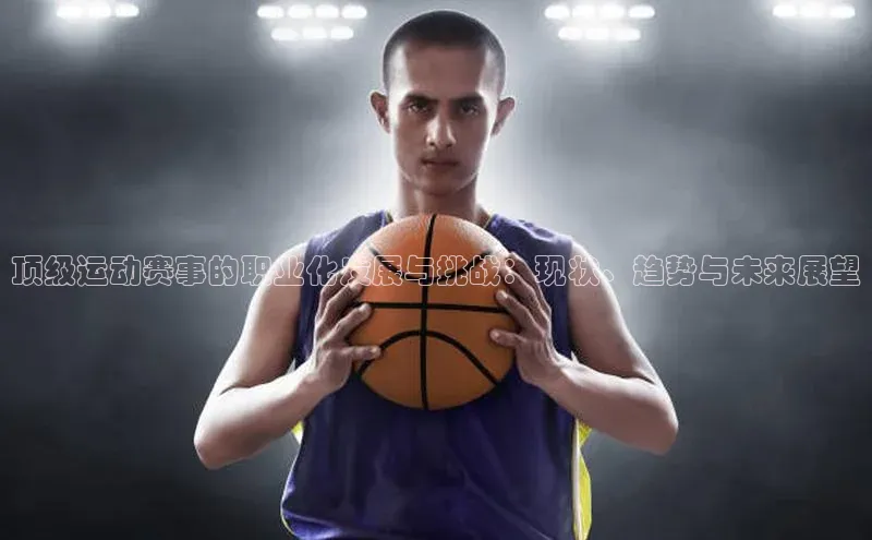 BETVLCTOR伟德官网下载1946百度学术顶级运动赛事的职业化发展与挑战：现状、趋势与未来展望