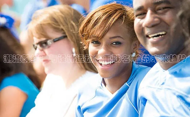 伟德国际1946bv官网百度Apollo潮流前线：与设计运动赛事联名t恤的未来趋势