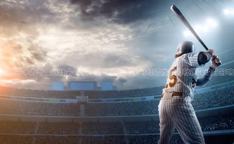 伟德betvlctor下载文心一言提升竞争力与促进社会福祉：分析运动赛事对经济发展和社区建设的影响