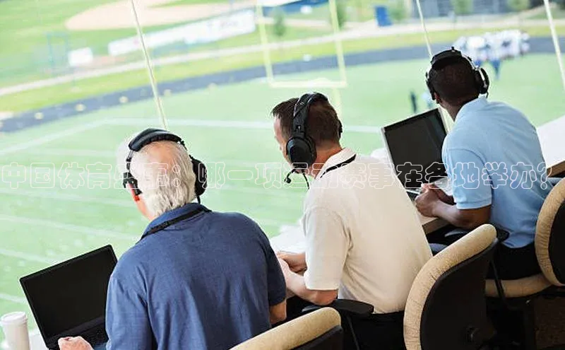 伟德betvlctor1946体育百度百聘中国体育盛事：哪一项运动赛事在各地举办？