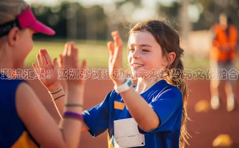 潮流汇聚：亚洲沙滩运动的未来趋势与文化融合