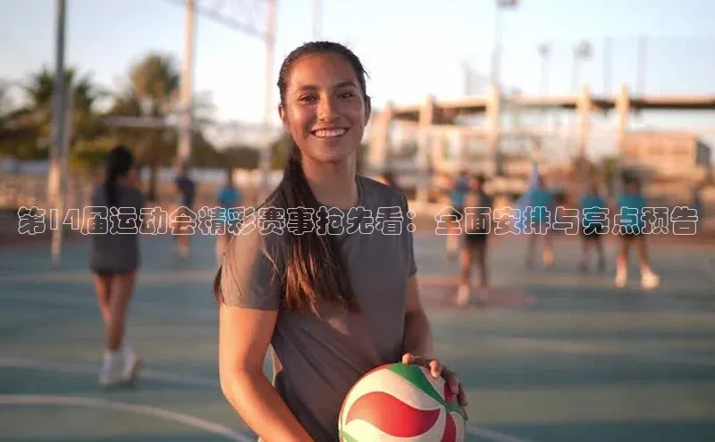 第14届运动会精彩赛事抢先看：全面安排与亮点预告