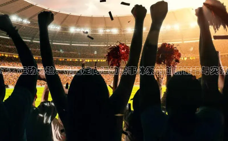 革新运动体验：构建定向运动赛事体系的创新策略与实践