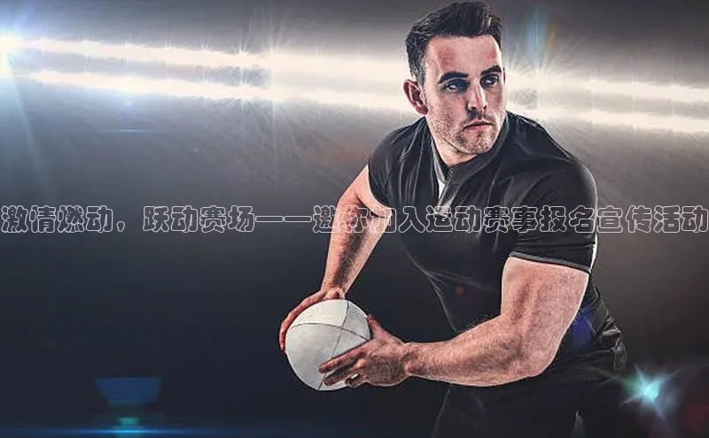 激情燃动，跃动赛场——邀你加入运动赛事报名宣传活动