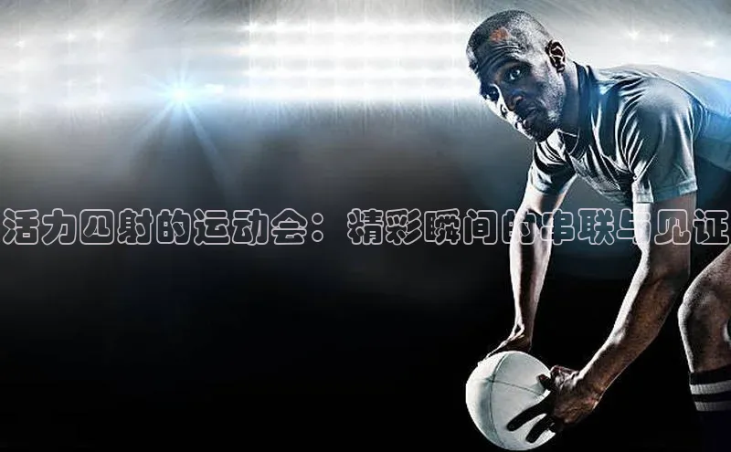 活力四射的运动会：精彩瞬间的串联与见证