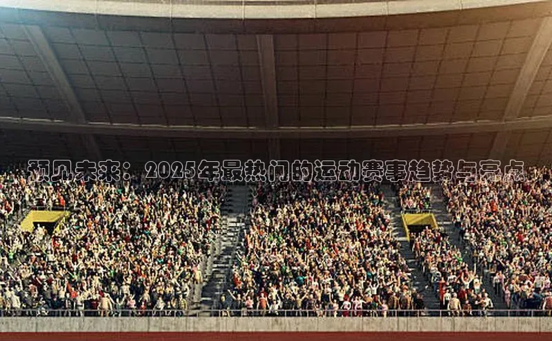 预见未来：2025年最热门的运动赛事趋势与亮点