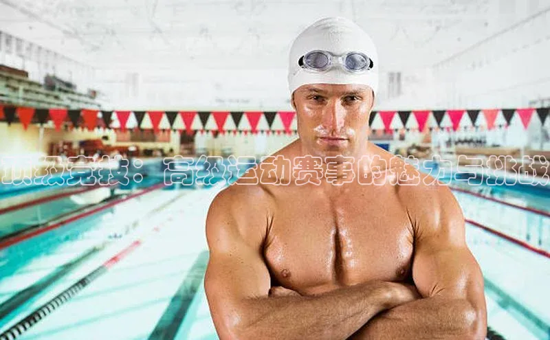 顶级竞技：高级运动赛事的魅力与挑战