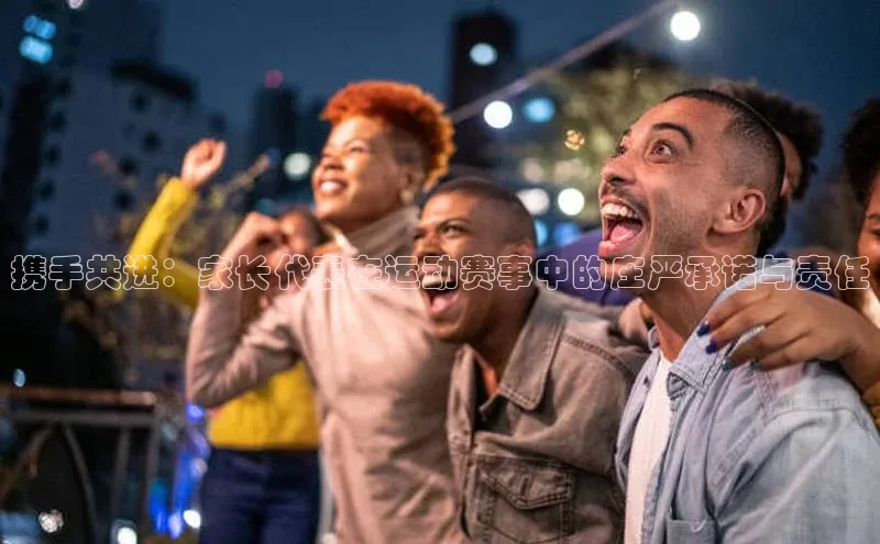 携手共进：家长代表在运动赛事中的庄严承诺与责任