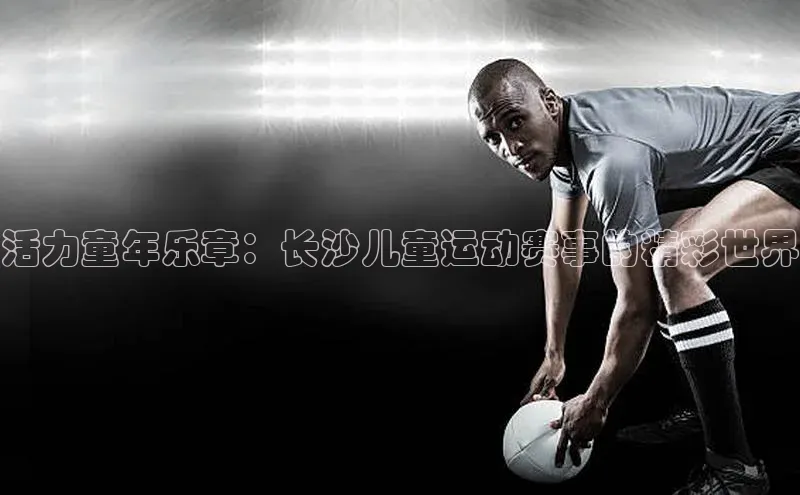 活力童年乐章：长沙儿童运动赛事的精彩世界