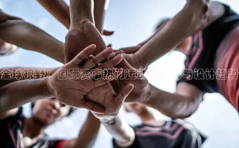 全球视野：国际赛事热门运动服品牌与设计趋势