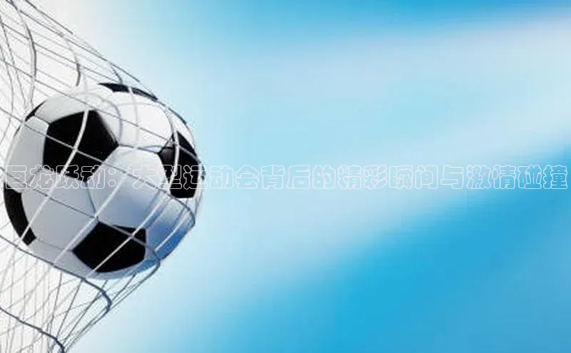 巨龙跃动：大型运动会背后的精彩瞬间与激情碰撞