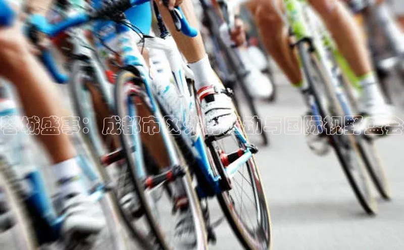 蓉城盛事：成都市区外的运动与国际视野盛会