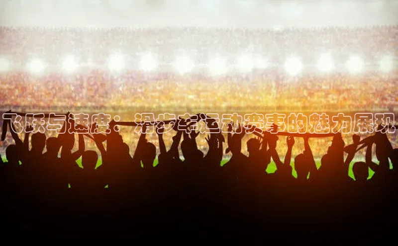 飞跃与速度：滑步车运动赛事的魅力展现