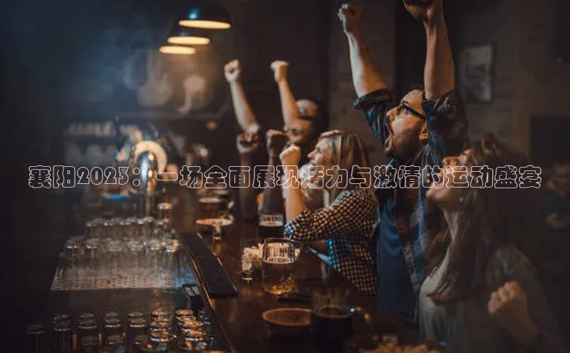 襄阳2023：一场全面展现活力与激情的运动盛宴