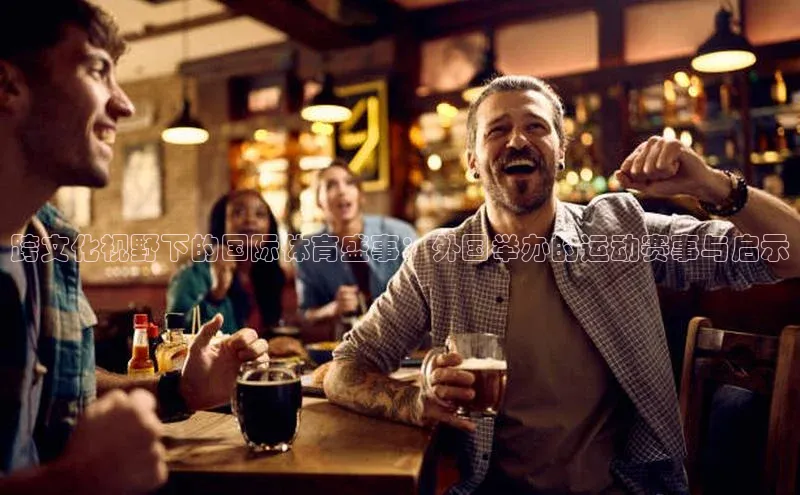 跨文化视野下的国际体育盛事：外国举办的运动赛事与启示