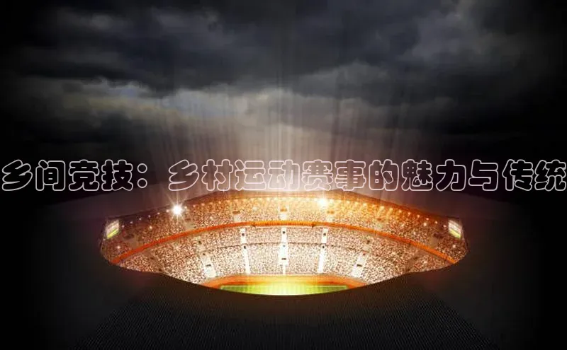 乡间竞技：乡村运动赛事的魅力与传统
