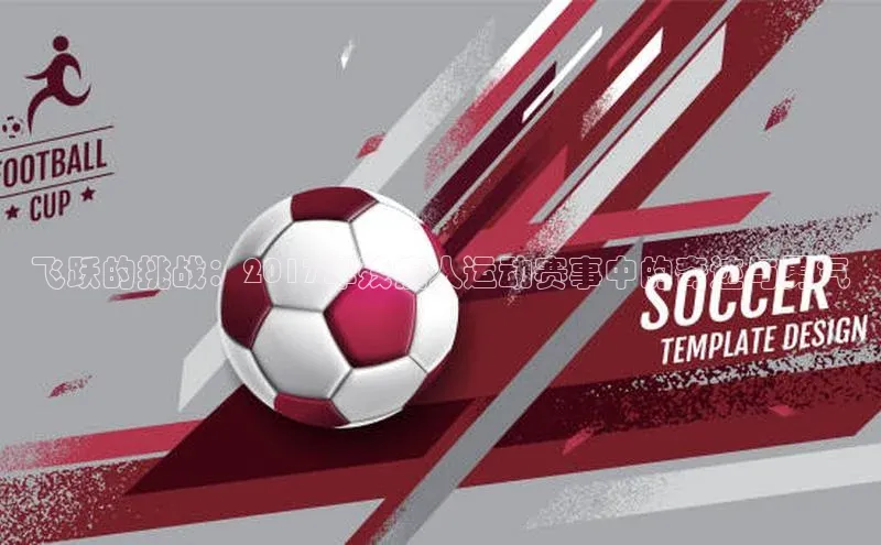 飞跃的挑战：2017年残疾人运动赛事中的奇迹与勇气