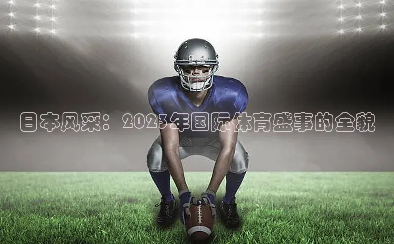 日本风采：2023年国际体育盛事的全貌