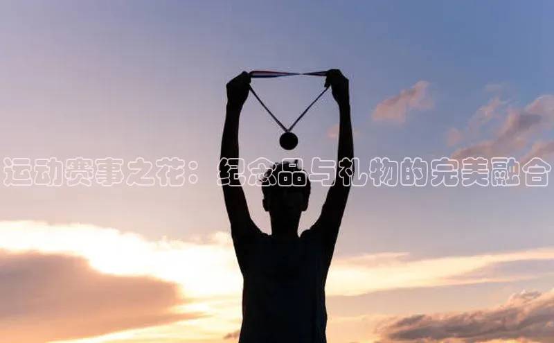 运动赛事之花：纪念品与礼物的完美融合