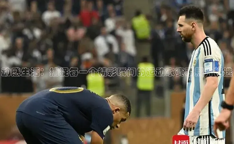 动感生活：捕捉每一个精彩瞬间的运动家赛事照片精选