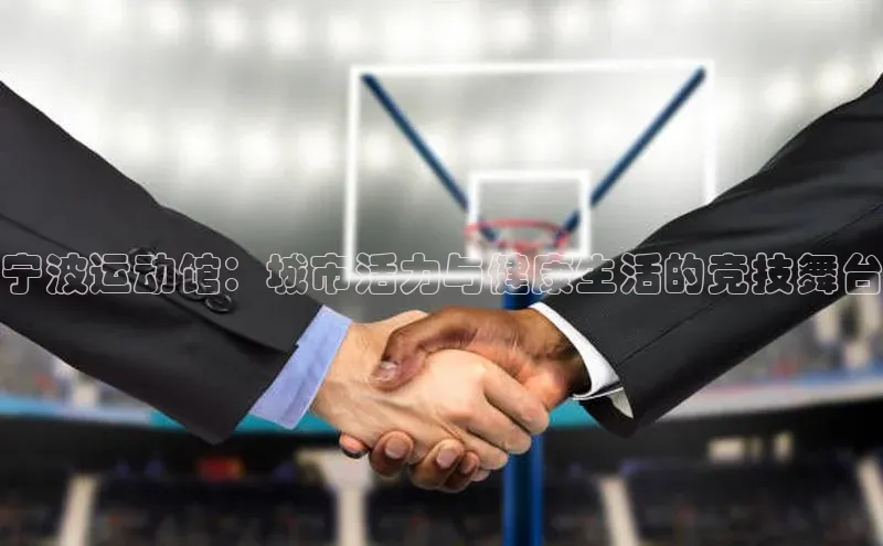 宁波运动馆：城市活力与健康生活的竞技舞台