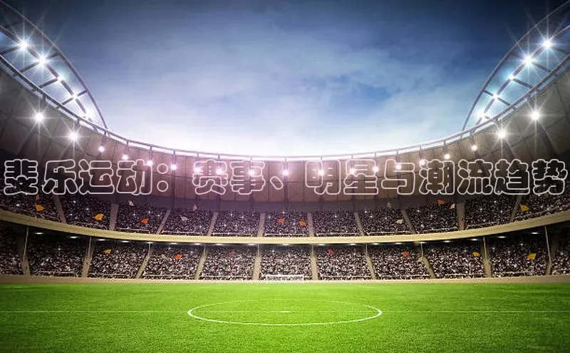 斐乐运动：赛事、明星与潮流趋势