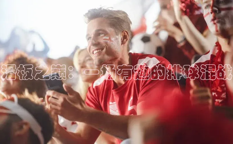 滑板之巅：一场有趣的排球混战