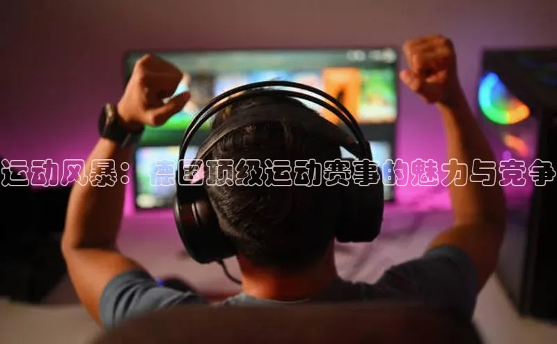 运动风暴：德国顶级运动赛事的魅力与竞争