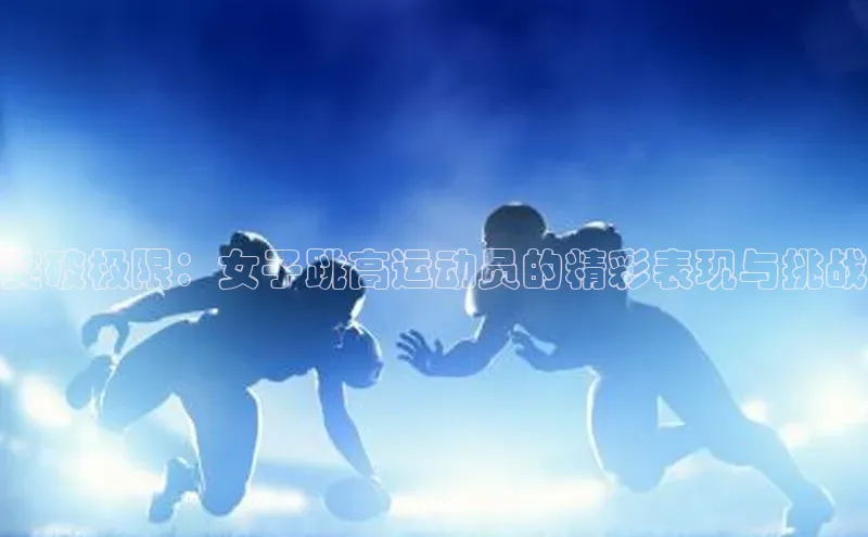 突破极限：女子跳高运动员的精彩表现与挑战