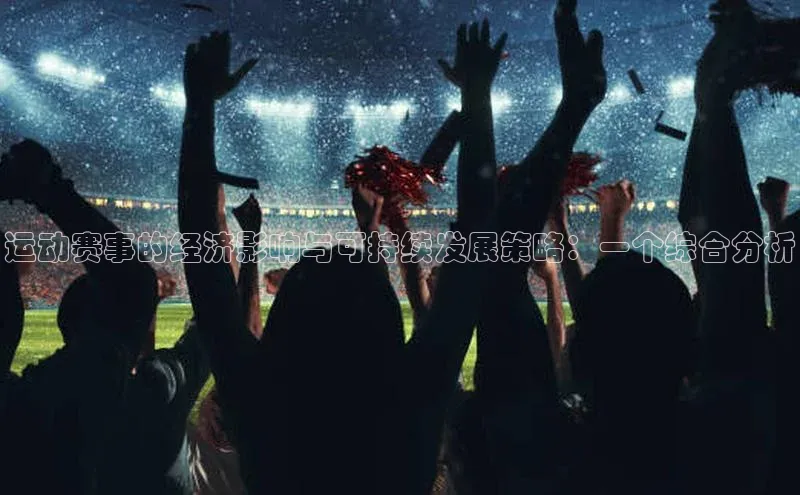 运动赛事的经济影响与可持续发展策略：一个综合分析